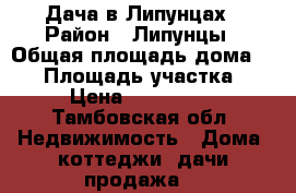 Дача в Липунцах › Район ­ Липунцы › Общая площадь дома ­ 92 › Площадь участка ­ 11 › Цена ­ 1 400 000 - Тамбовская обл. Недвижимость » Дома, коттеджи, дачи продажа   